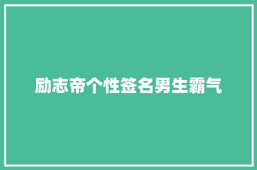 励志帝个性签名男生霸气 知识百科
