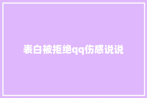 表白被拒绝qq伤感说说 知识百科