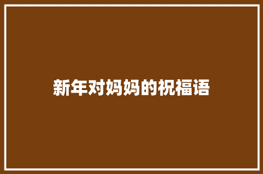 新年对妈妈的祝福语 知识百科