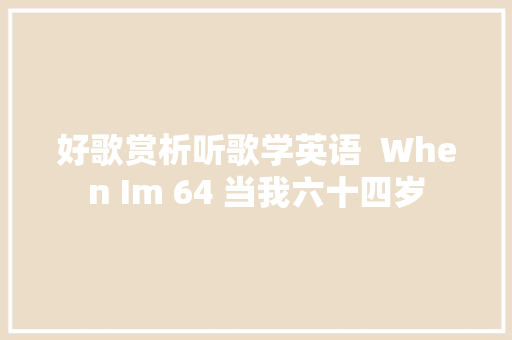 好歌赏析听歌学英语  When Im 64 当我六十四岁 休闲娱乐