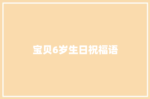 宝贝6岁生日祝福语 知识百科
