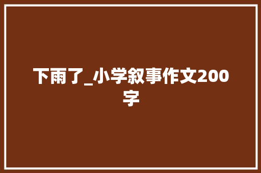 下雨了_小学叙事作文200字 知识百科