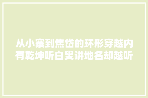 从小寨到焦岱的环形穿越内有乾坤听白叟讲地名却越听越糊涂 汽车知识