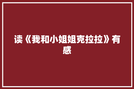 读《我和小姐姐克拉拉》有感 知识百科