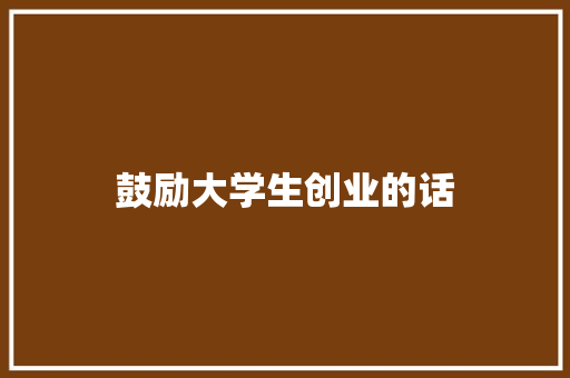 鼓励大学生创业的话 知识百科