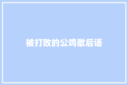 被打败的公鸡歇后语 知识百科