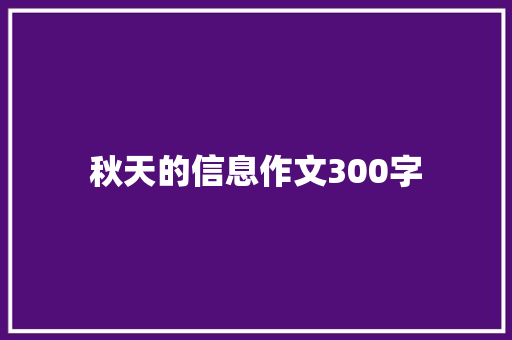 秋天的信息作文300字 知识百科