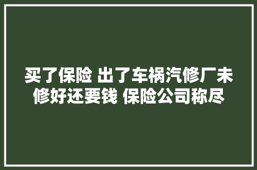买了保险 出了车祸汽修厂未修好还要钱 保险公司称尽快解决 汽车知识