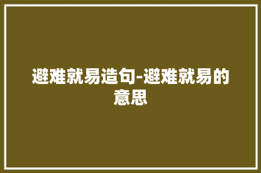 避难就易造句-避难就易的意思