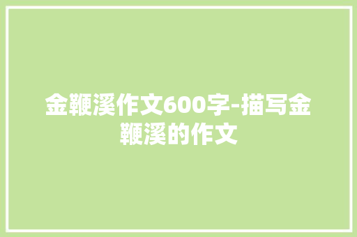 金鞭溪作文600字-描写金鞭溪的作文 知识百科