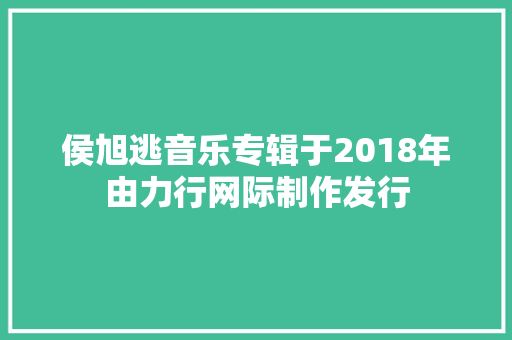 侯旭逃音乐专辑于2018年由力行网际制作发行 休闲娱乐