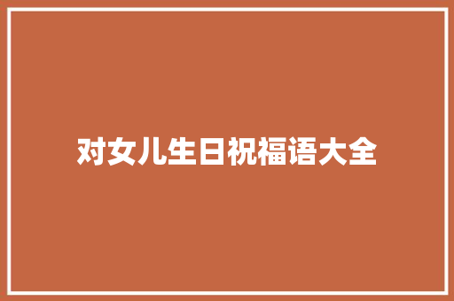对女儿生日祝福语大全 知识百科
