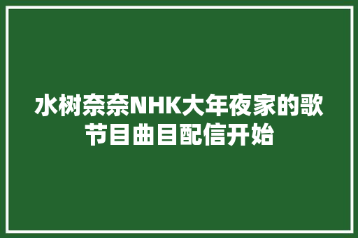 水树奈奈NHK大年夜家的歌节目曲目配信开始 休闲娱乐