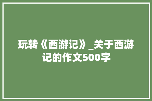 玩转《西游记》_关于西游记的作文500字