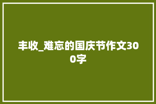 丰收_难忘的国庆节作文300字