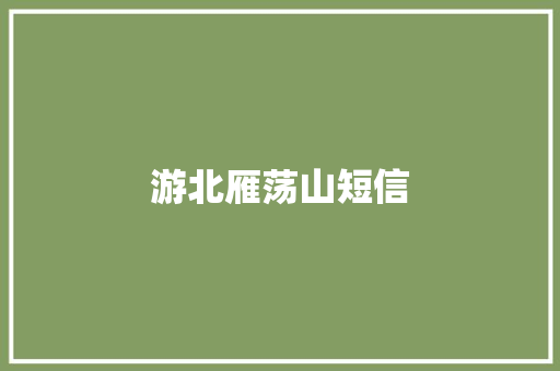 游北雁荡山短信 知识百科