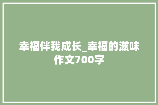 幸福伴我成长_幸福的滋味作文700字