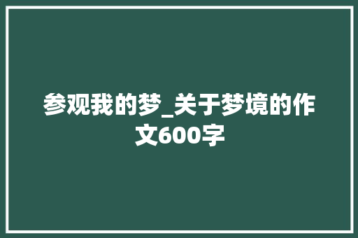 参观我的梦_关于梦境的作文600字 知识百科
