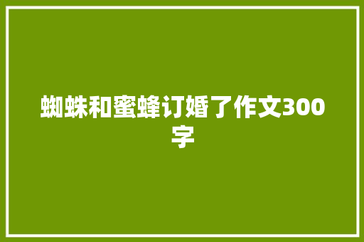 蜘蛛和蜜蜂订婚了作文300字 知识百科