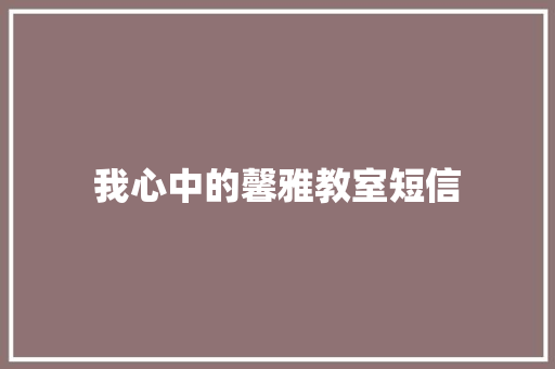 我心中的馨雅教室短信 知识百科