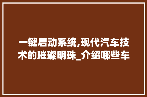 一键启动系统,现代汽车技术的璀璨明珠_介绍哪些车型搭载此系统
