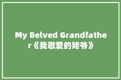 My Belved Grandfather《我敬爱的姥爷》