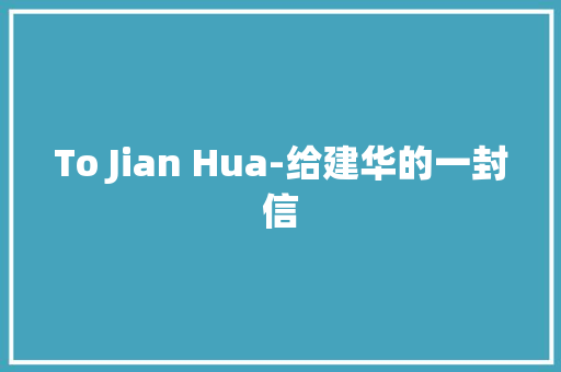 To Jian Hua-给建华的一封信