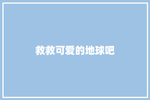 救救可爱的地球吧 知识百科