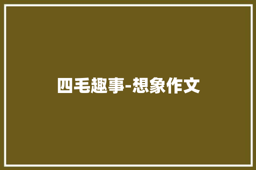 四毛趣事-想象作文 知识百科