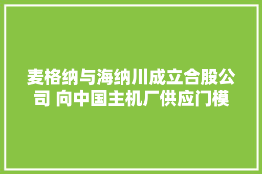 麦格纳与海纳川成立合股公司 向中国主机厂供应门模块 汽车知识