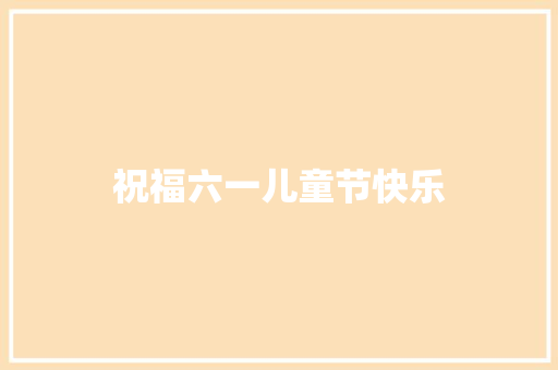 祝福六一儿童节快乐 知识百科