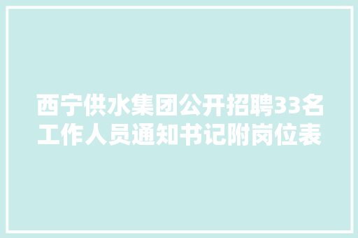 西宁供水集团公开招聘33名工作人员通知书记附岗位表