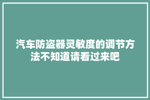 汽车防盗器灵敏度的调节方法不知道请看过来吧 汽车知识