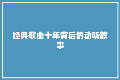 经典歌曲十年背后的动听故事 休闲娱乐