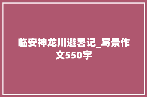 临安神龙川避暑记_写景作文550字 知识百科