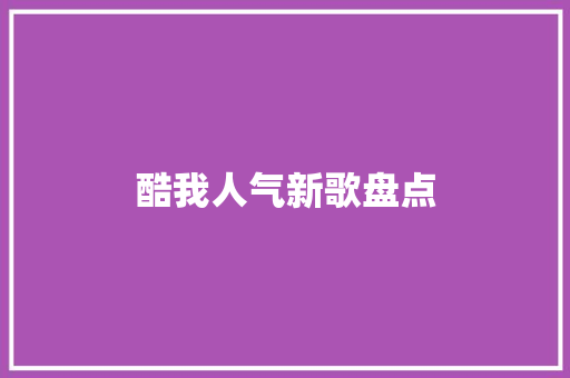 酷我人气新歌盘点 休闲娱乐