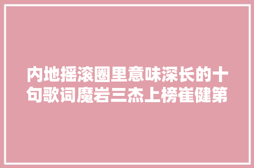 内地摇滚圈里意味深长的十句歌词魔岩三杰上榜崔健第三 休闲娱乐