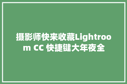 摄影师快来收藏Lightroom CC 快捷键大年夜全 休闲娱乐