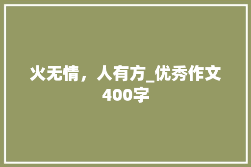 火无情，人有方_优秀作文400字 知识百科