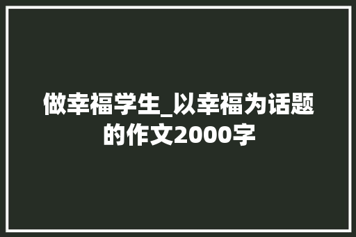 做幸福学生_以幸福为话题的作文2000字 知识百科