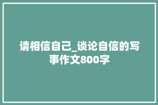 请相信自己_谈论自信的写事作文800字 知识百科