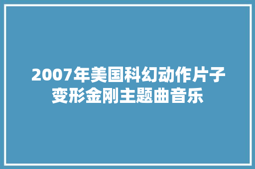 2007年美国科幻动作片子变形金刚主题曲音乐 休闲娱乐