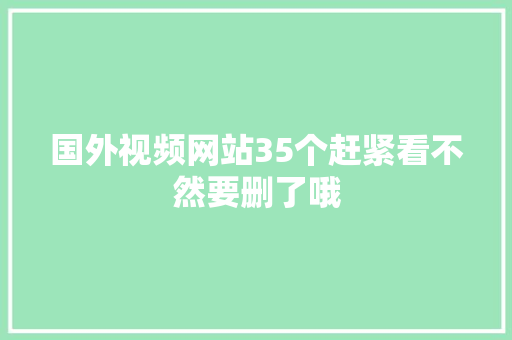 国外视频网站35个赶紧看不然要删了哦 休闲娱乐
