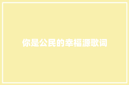 你是公民的幸福源歌词 休闲娱乐
